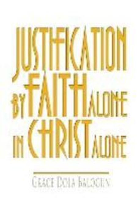 Justification by faith alone in jesus christ alone : by Grace Dola Balogun