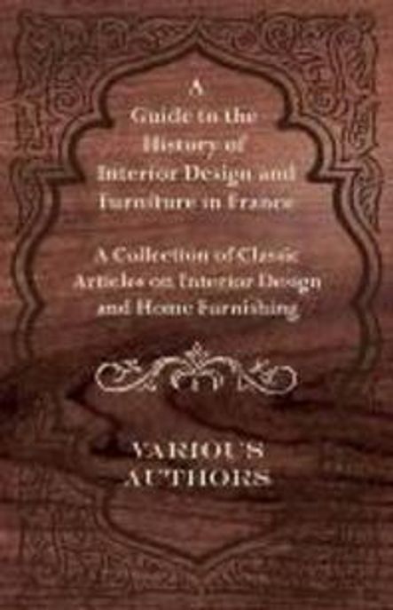A Guide to the History of Interior Design and Furniture in France : A Collection of Classi...