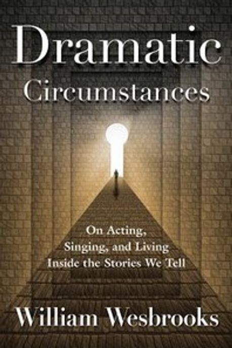 Dramatic circumstances  : on acting, singing, and living inside the stories we tell