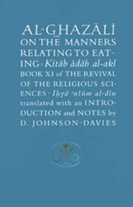 Al-Ghaza?li? on the manners relating to eating  : Kitab? a?da?b al-akl, book XI of the Revival of the religious sciences, Ihya?? ?ulu?m al-di?n