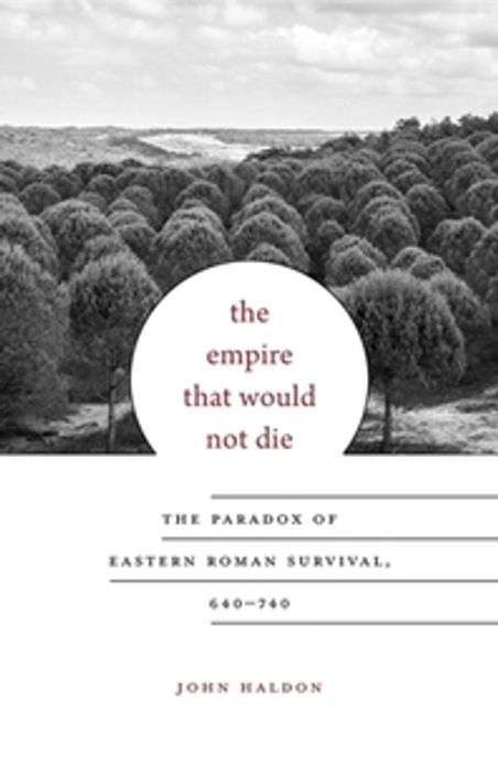 The Empire That Would Not Die: The Paradox of Eastern Roman Survival, 640-740 (The Paradox of Eastern Roman Survival, 640?740)
