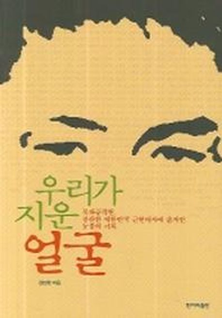 우리가 지운 얼굴 : 북파공작원 찬란한 대한민국 근현대사에 숨겨진 눈물의 기록