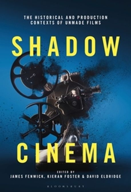Shadow Cinema: The Historical and Production Contexts of Unmade Films (The Historical and Production Contexts of Unmade Films)