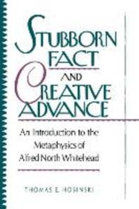 Stubborn Fact and Creative Advance : An Introduction to the Metaphysics of Alfred North Whitehead