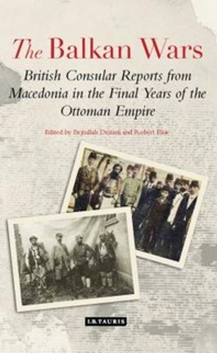The Balkan Wars: British Consular Reports from Macedonia in the Final Years of the Ottoman Empire (British Consular Reports from Macedonia in the Final Years of the Ottoman Empire)