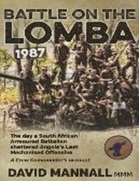 Battle on the Lomba 1987: The Day a South African Armoured Battalion Shattered Angola S Last Mechanized Offensive - A Crew Commander’s Account (The Day a South African Armoured Battalion Shattered Angola’s Last Mechanized Offensive - A Crew Commander’s Account)
