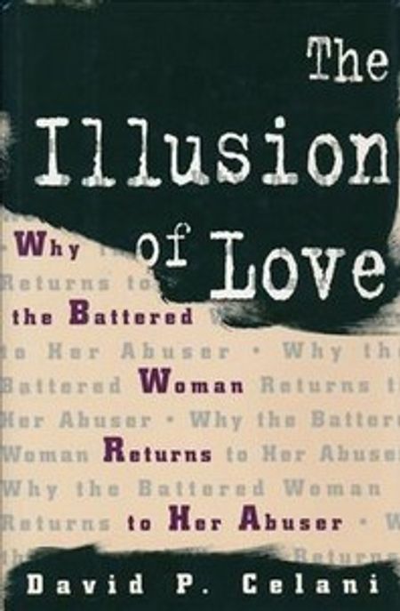 The illusion of love  : why the battered woman returns to her abuser  / by David P. Celani...