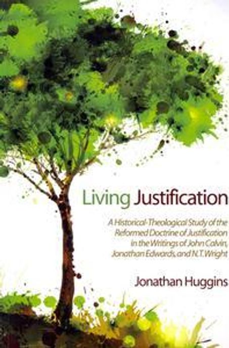 Living Justification : A Historical-theological Study of the Reformed Doctrine of Justification in the Writings of John Calvin, Jonathan Edwards, and N. T. Wright.