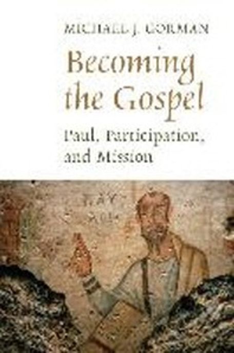 Becoming the gospel : Paul, participation, and mission / by Michael J. Gorman