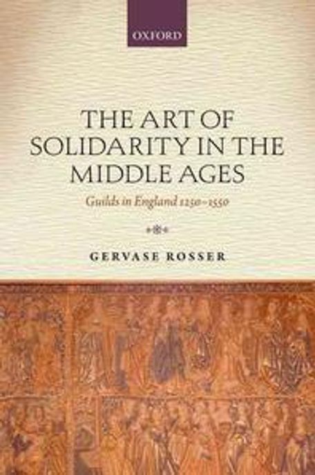 The Art of Solidarity in the Middle Ages: Guilds in England 1250-1550 (Guilds in England 1250-1550)
