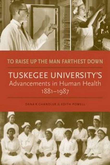 To Raise Up the Man Farthest Down: Tuskegee University’s Advancements in Human Health, 1881-1987 (Tuskegee University’s Advancements in Human Health, 1881?1987)