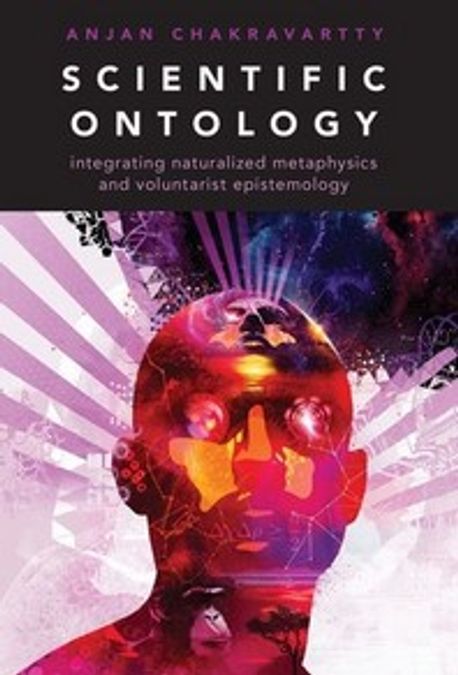 Scientific Ontology : Integrating Naturalized Metaphysics and Voluntarist Epistemology