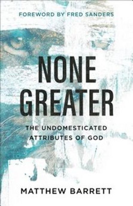 None greater  : the undomesticated attributes of God  / Matthew Barrett.
