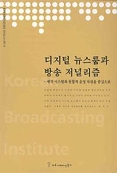 디지털 뉴스룸과 방송 저널리즘 (제작 시스템과 통합적 운영 차원을 중심으로)