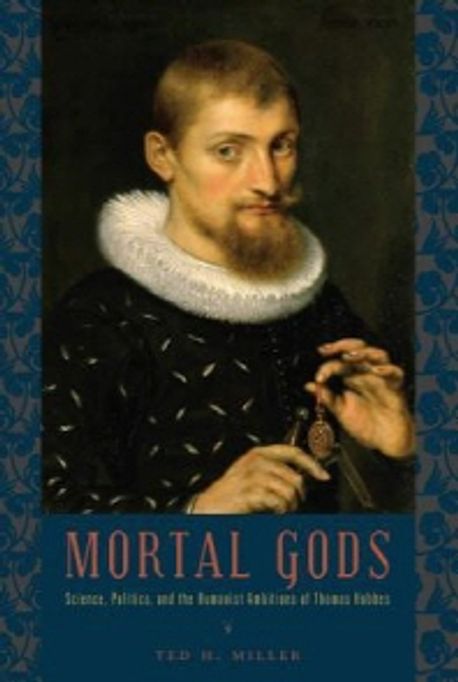 Mortal Gods: Science, Politics, and the Humanist Ambitions of Thomas Hobbes (Science, Politics, and the Humanist Ambitions of Thomas Hobbes)