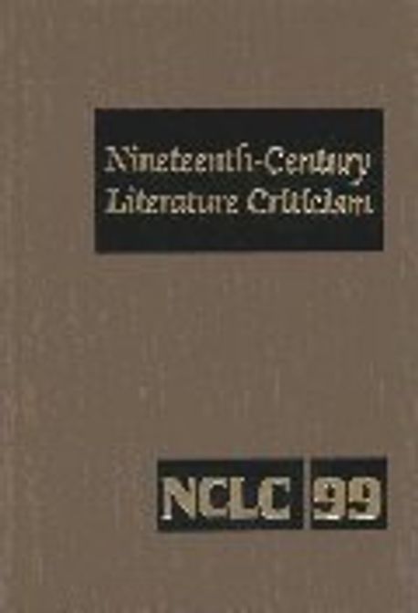 Nineteenth-Century Literature Criticism : excerpts from criticism of the works of novelists, poets, playwrights, short story writers, and other creative writers who lived (or died) between 1800 and 1900, from the first publ. crit. appraisals to current evaluations. 99