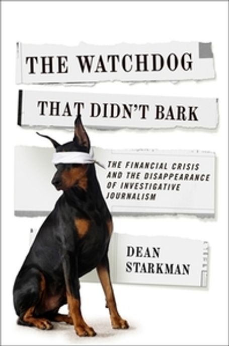 (The)watchdog that didn't bark : (The)financial crisis and the disappearance of investigative reporting