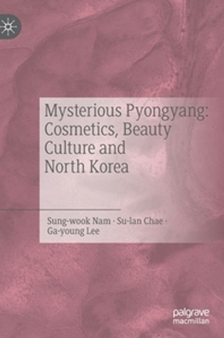 Mysterious Pyongyang: Cosmetics, Beauty Culture and North Korea (Cosmetics, Beauty Culture and North Korea)