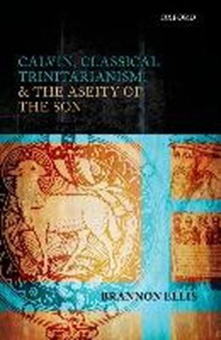 Calvin, classical trinitarianism, and the aseity of the Son / edited by Brannon Ellis
