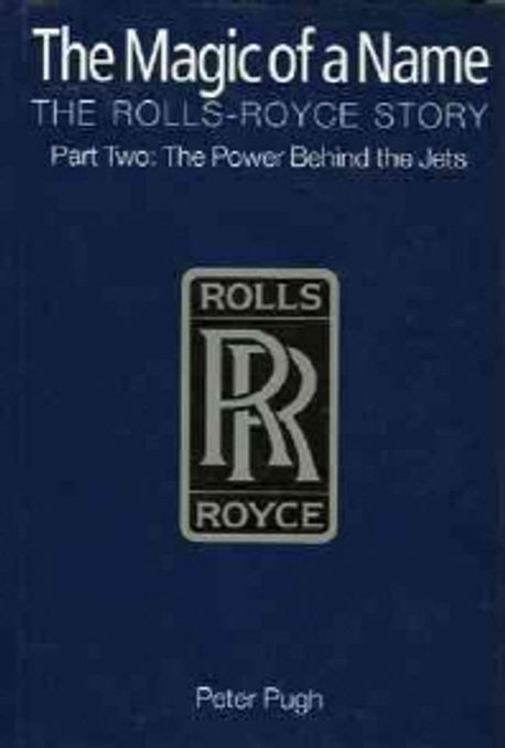 Magic of a Name, the Rolls-Royce Story : The Power Behind the Jets 1945-1987 Paperback