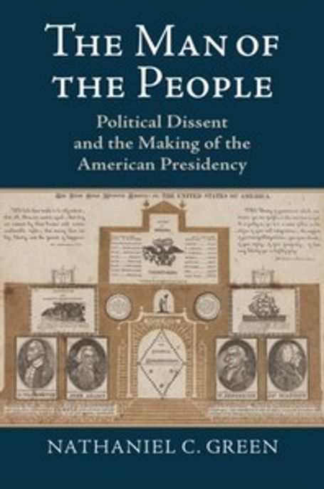 The Man of the People: Political Dissent and the Making of the American Presidency (Political Dissent and the Making of the American Presidency)