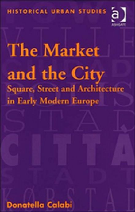 The Market and the City: Square, Street and Architecture in Early Modern Europe (Historical Urban St Paperback (Square, Street and Architecture in Early Modern Europe)