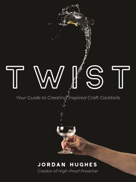 The Twist (Your Guide to Creating Inspired Craft Cocktails)