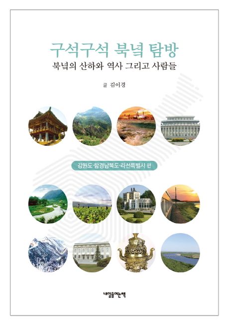 구석구석 북녘 탐방 : 북녘의 산하와 역사 그리고 사람들 : 강원도·함경남북도·라선특별시 편