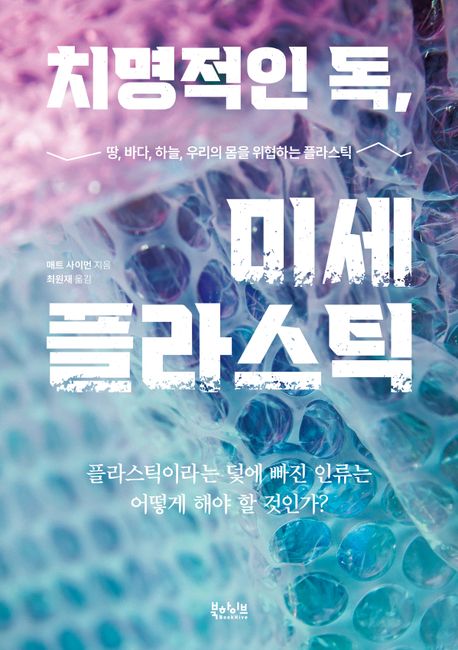 치명적인 독, 미세 플라스틱 : 땅, 바다, 하늘, 우리의 몸을 위협하는 플라스틱