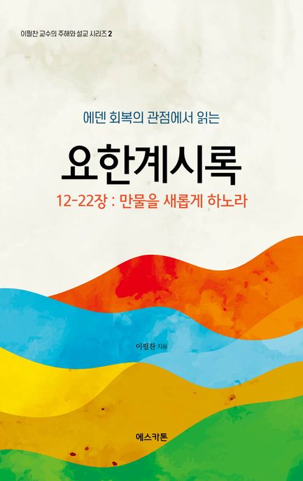 (에덴 회복의 관점에서 읽는) 요한계시록  : 12-22장  : 만물을 새롭게 하노라