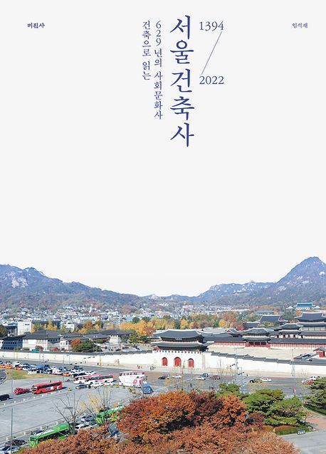 서울건축사 : 건축으로 읽는 629년의 사회문화사 : 1394-2022 / 임석재 지음