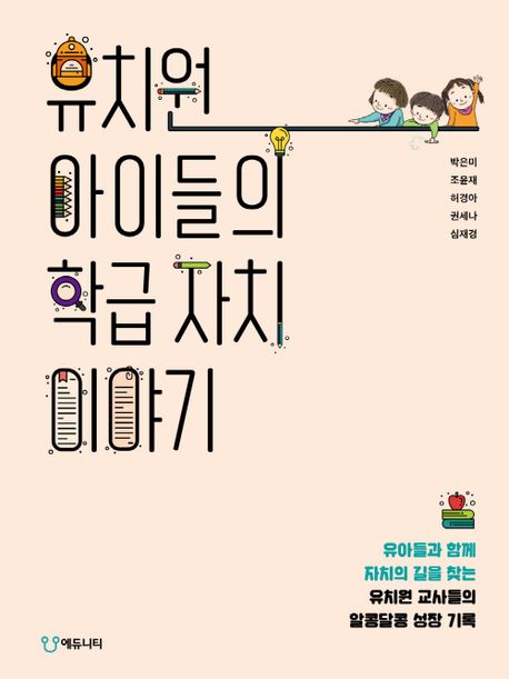 유치원 아이들의 학급 자치 이야기 : 유아들과 함께 자치의 길을 찾는 유치원 교사들의 알콩달콩 성장 기록 표지이미지