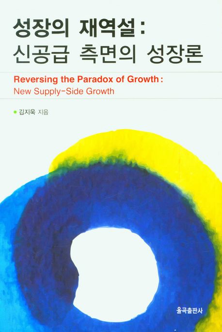 성장의 재역설  : 신공급 측면의 성장론  = Reversing the paradox of growth : new supply-side growth
