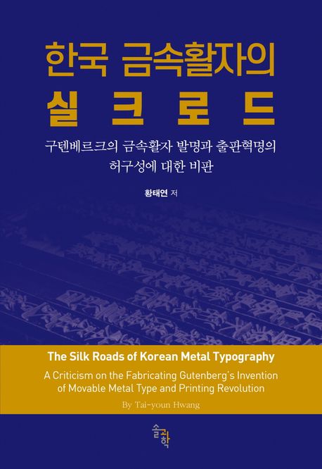 한국 금속<span>활</span>자의 실크로드 : 구텐베르크의 금속<span>활</span>자 발명과 출판혁명의 허구성에 대한 비판 = The Silk Roads of Korean metal typography : a criticism on the fabricating Gutenberg's invention of movable metal type and printing revolution 