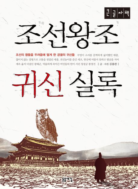 [큰글자] 조선왕조 귀신 실록 : 조선의 왕들을 두려움에 떨게 한 궁궐의 귀신들