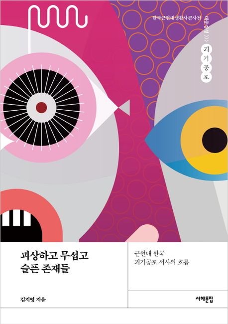 괴상하고 무섭고 슬픈 존재들 : 근현대 한국 괴기공포 서사의 흐름 / 김지영 지음