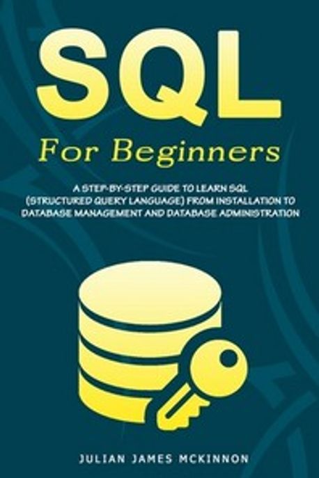 SQL For Beginners (A Step-by-Step Guide to Learn SQL (Structured Query Language) from Installation to Database Management and Database Ad)