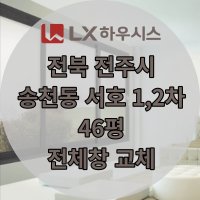 LX하우시스 전북 전주시 송천동 서호 1 2차 25평 전체창 교체