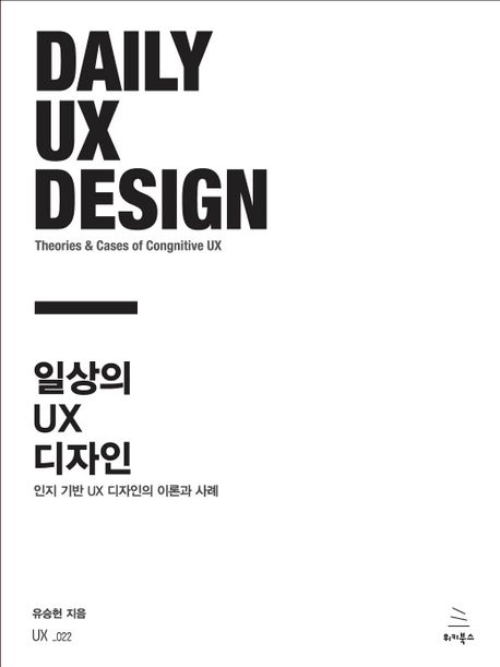 일상의 UX 디자인 = Daily UX design : theories and cases of congnitive UX : 인지 기반 UX 디자인의 이론과 사례