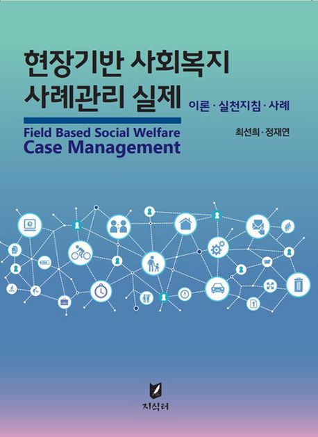현장기반 사회복지 사례관리 실제 : 이론·실전지침·사례