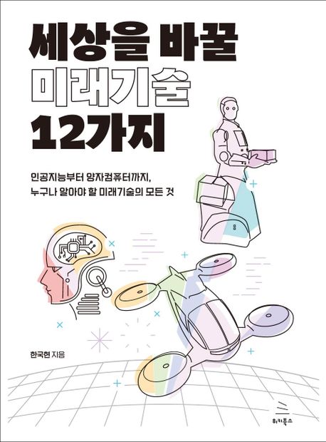 세상을 바꿀 미래기술 12가지 : 인공지능부터 양자컴퓨터까지, 누구나 알아야 할 미래기술의 모든 것