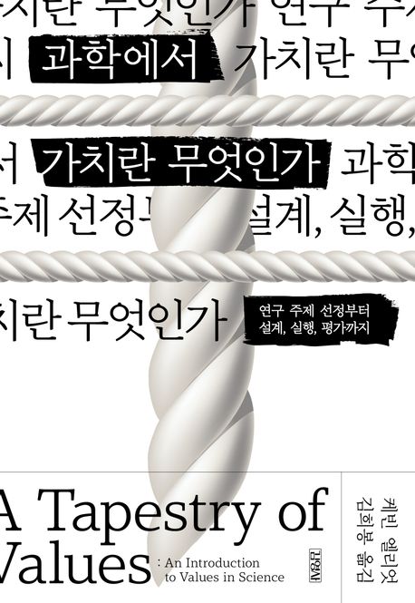 과학에서 가치란 무엇인가 : 연구 주제 선정부터 설계, 실행, 평가까지 / 지은이: 케빈 엘리엇 ; 옮긴이: 김희봉 표지