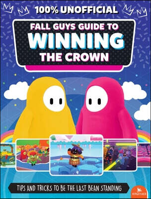 Fall Guys: Guide to Winning the Crown: Tips and Tricks to Be the Last Bean Standing (Tips and Tricks to Be the Last Bean Standing)