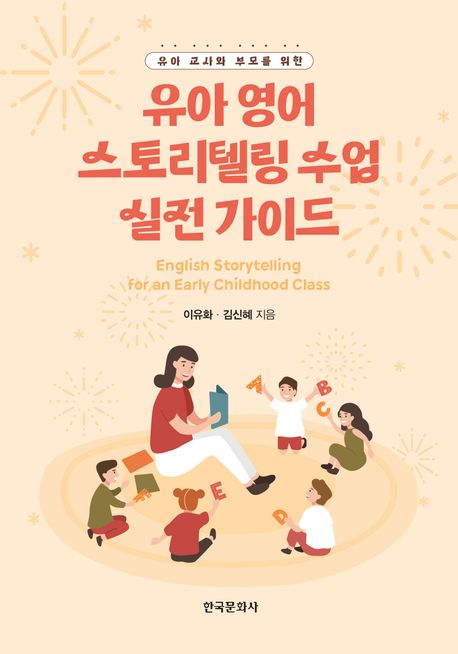 (유아 교사와 부모를 위한) 유아 영어 스토리텔링 수업 실전 가이드 = English storytelling for an early childhood class 