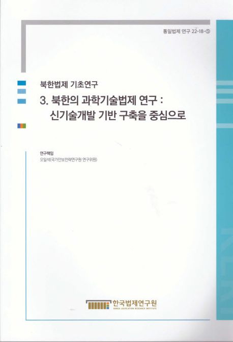 북한법제 기초연구 3: 북한의 과학기술법제 연구: 신기술개발 기반 구축을 중심으로 (통일법제연구 22-18-5)