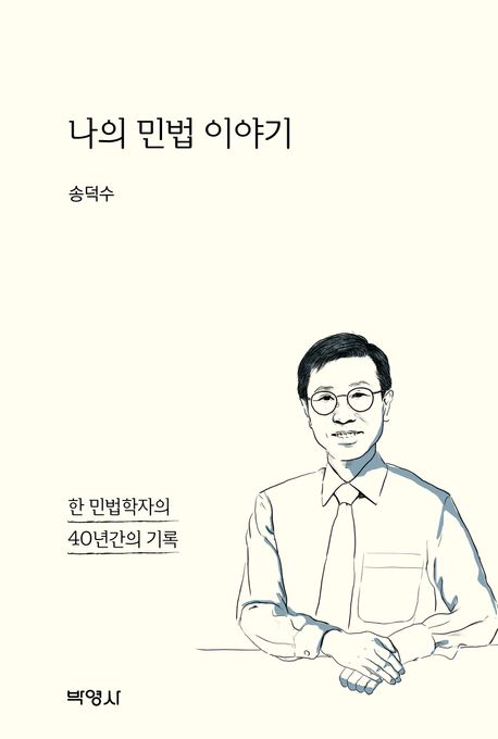 나의 민법 이야기 : 한 민법학자의 40년간의 기록 / 지은이: 송덕수
