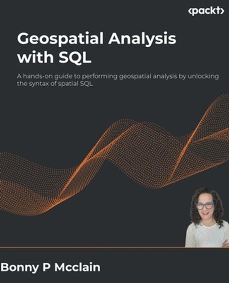 Geospatial Analysis with SQL (A hands-on guide to performing geospatial analysis by unlocking the syntax of spatial SQL)