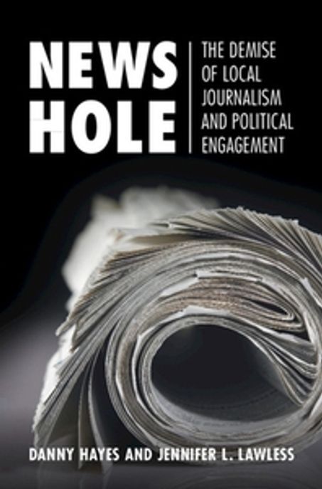 News Hole: The Demise of Local Journalism and Political Engagement (The Demise of Local Journalism and Political Engagement)