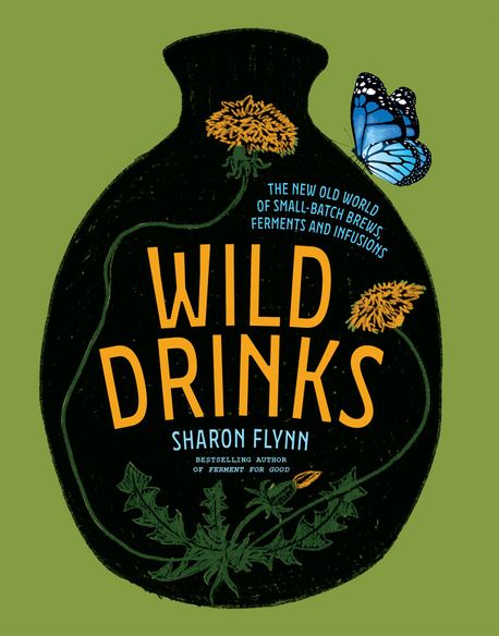 Wild Drinks: The New Old World of Small-Batch Brews, Ferments and Infusions (The New Old World of Small-Batch Brews, Ferments and Infusions)