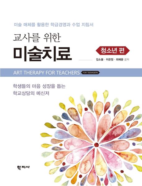 (교사를 위한) 미술치료 = Art therapy for teachers : 미술 매체를 활용한 학급경영과 수업 지침서, 청소년 편